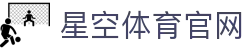 星空体育(xingkong)官方网站 - 体育内容综合资讯平台